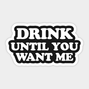 Drink Until You Want Me Sticker